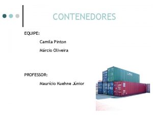 CONTENEDORES EQUIPE Camila Pinton Mrcio Oliveira PROFESSOR Maurcio