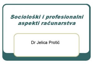 Socioloki i profesionalni aspekti raunarstva Dr Jelica Proti
