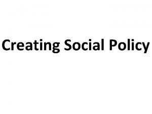 Creating Social Policy Social policy primarily refers to
