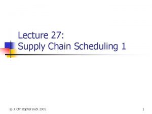 Lecture 27 Supply Chain Scheduling 1 J Christopher