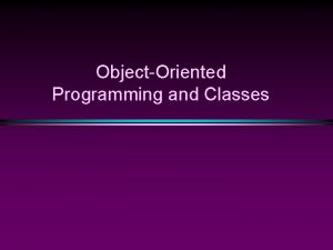 ObjectOriented Programming and Classes OOP Slide 2 Motivation