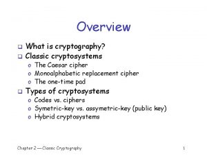Overview q q What is cryptography Classic cryptosystems