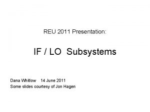 REU 2011 Presentation IF LO Subsystems Dana Whitlow