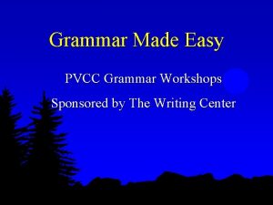 Grammar Made Easy PVCC Grammar Workshops Sponsored by