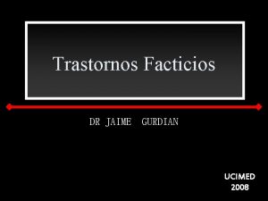 Trastornos Facticios DR JAIME GURDIAN UCIMED 2008 INTRODUCCIN