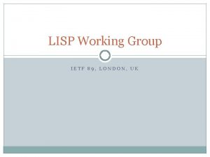 LISP Working Group IETF 89 LONDON UK LISP LISP Working Group IETF 89 LONDON UK LISP