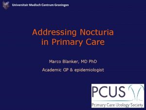 Addressing Nocturia in Primary Care Marco Blanker MD