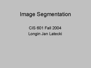 Image Segmentation CIS 601 Fall 2004 Longin Jan