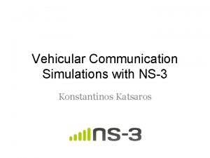 Vehicular Communication Simulations with NS3 Konstantinos Katsaros Expected