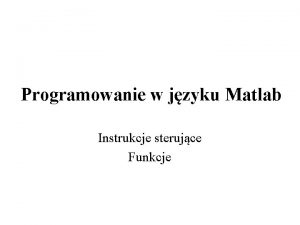 Programowanie w jzyku Matlab Instrukcje sterujce Funkcje Instrukcje
