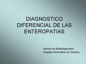 DIAGNOSTICO DIFERENCIAL DE LAS ENTEROPATIAS Servicio de Radiodiagnstico
