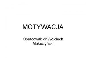 MOTYWACJA Opracowa dr Wojciech Mauszyski Motywacja w najwaniejszych