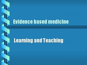 Evidence based medicine Learning and Teaching What evidencebased