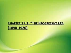 CHAPTER 17 1 THE PROGRESSIVE ERA 1890 1920