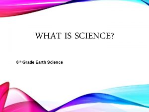 WHAT IS SCIENCE 6 th Grade Earth Science