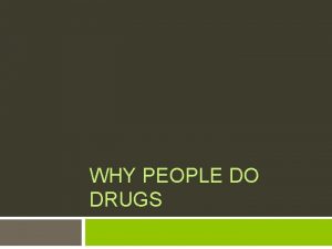 WHY PEOPLE DO DRUGS Why do you think