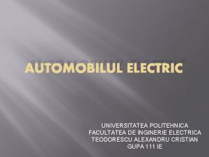 AUTOMOBILUL ELECTRIC UNIVERSITATEA POLITEHNICA FACULTATEA DE INGINERIE ELECTRICA