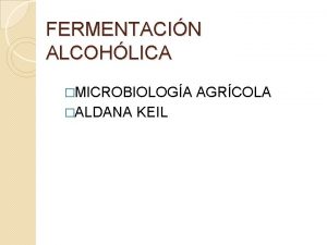 FERMENTACIN ALCOHLICA MICROBIOLOGA ALDANA KEIL AGRCOLA Proceso anaerbico