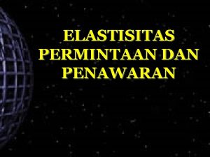 ELASTISITAS PERMINTAAN DAN PENAWARAN KONSEP ELASTISITAS Digunakan untuk