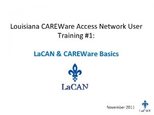 Louisiana CAREWare Access Network User Training 1 La
