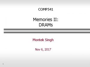 COMP 541 Memories II DRAMs Montek Singh Nov