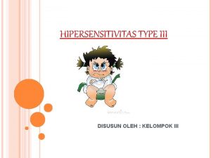 HIPERSENSITIVITAS TYPE III DISUSUN OLEH KELOMPOK III PENGERTIAN