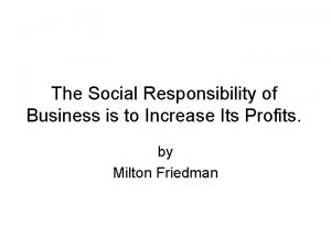 The only responsibility of business is to maximize profits