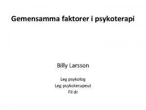 Gemensamma faktorer i psykoterapi Billy Larsson Leg psykolog