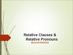 Relative Clauses Relative Pronouns RELATIVE PRONOUNS RELATIVE CLAUSES