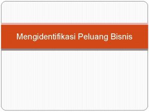 Mengidentifikasi Peluang Bisnis Tujuan Pembelajaran Peluang bisnis Karakteristik