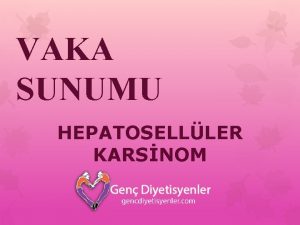 VAKA SUNUMU HEPATOSELLLER KARSNOM Hepatoselller Karsinom Hepatositleri kken