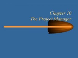 Chapter 10 The Project Manager Learning Objectives Understand