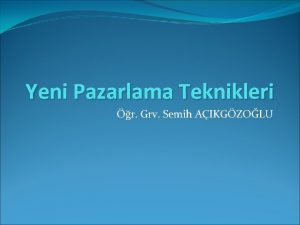 Yeni Pazarlama Teknikleri r Grv Semih AIKGZOLU Konular