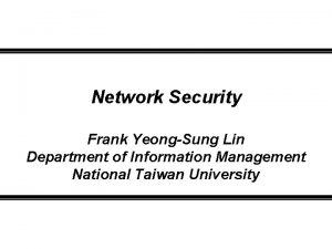 Network Security Frank YeongSung Lin Department of Information