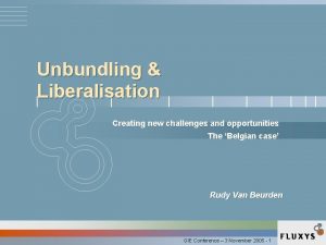 Unbundling Liberalisation Creating new challenges and opportunities The