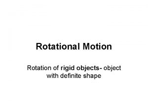 Rotational Motion Rotation of rigid objects object with