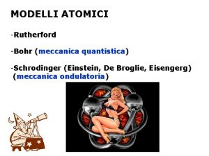 MODELLI ATOMICI Rutherford Bohr meccanica quantistica Schrodinger Einstein