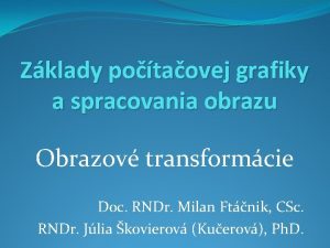 Zklady potaovej grafiky a spracovania obrazu Obrazov transformcie