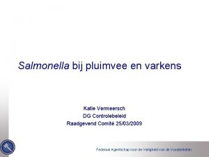 Salmonella bij pluimvee en varkens Katie Vermeersch DG