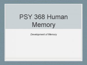PSY 368 Human Memory Development of Memory Development