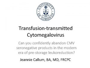 Transfusiontransmitted Cytomegalovirus Can you confidently abandon CMV seronegative