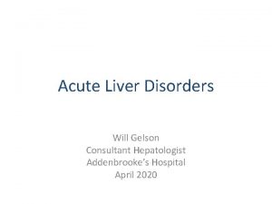 Acute Liver Disorders Will Gelson Consultant Hepatologist Addenbrookes