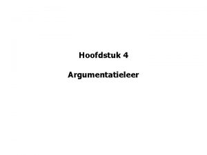 Hoofdstuk 4 Argumentatieleer argumentatieleer Doel gevoel te krijgen