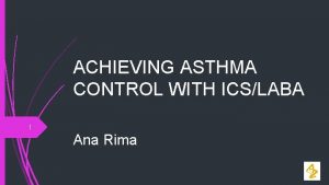 ACHIEVING ASTHMA CONTROL WITH ICSLABA 1 Ana Rima