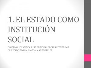 1 EL ESTADO COMO INSTITUCIN SOCIAL OBJETIVO IDENTIFICAR