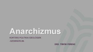 Anarchizmus KORTRS POLITIKAI IDEOLGIK SZEMINRIUMDRD TRK FERENC Anarchizmus