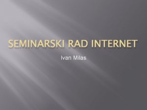 SEMINARSKI RAD INTERNET Ivan Milas Internet je raunalna