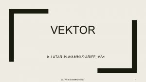 VEKTOR Ir LATAR MUHAMMAD ARIEF MSc LATAR MUHAMMAD