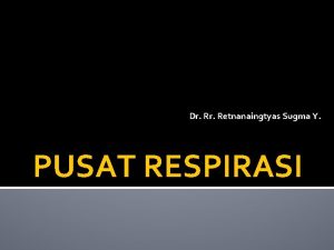 Dr Retnanaingtyas Sugma Y PUSAT RESPIRASI RESPIRASI Respirasi