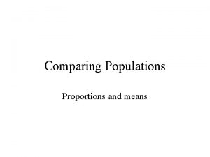 Comparing Populations Proportions and means Most studies will